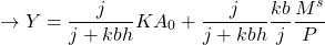 \[ \to Y = \frac{j}{j+kbh} KA_0 + \frac{j}{j + kbh} \frac{kb}{j} \frac{M^s}{P}\]