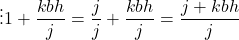 \[ \vdots 1 + \frac{kbh}{j} = \frac{j}{j} + \frac{kbh}{j} = \frac{ j + kbh}{j}\]