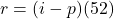 \[ r = (i -p) (52)\]