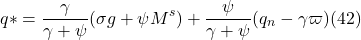 \[ q \ast = \frac{ \gamma}{ \gamma + \psi} ( \sigma g + \psi M^s ) + \frac{ \psi}{ \gamma + \psi} (q_n - \gamma \varpi )(42)\]