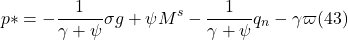 \[p \ast = - \frac{1}{ \gamma + \psi} \sigma g + \psi M^s - \frac{1}{ \gamma + \psi} q_n - \gamma \varpi (43)\]