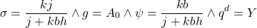 \[ \sigma = \frac{kj}{j + kbh} \wedge g = A_0 \wedge \psi  = \frac{kb}{j +kbh} \wedge q^d = Y\]