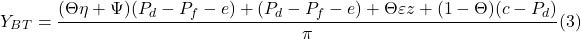 \[ Y_B_T = \frac{( \Theta \eta + \Psi )( P_d - P_f - e) + (P_d - P_f - e) +  \Theta \varepsilon z + ( 1 - \Theta )( c - P_d)}{ \pi} (3)\]