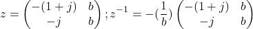 \[z= \begin{pmatrix} -(1+j) & b \\ -j & b\end{pmatrix} ; z^{-1} = -(\frac {1}{b}) \begin{pmatrix} -(1+j) & b\\ -j & b \end {pmatrix}\]