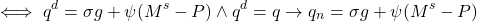 \[ \iff q^d = \sigma g + \psi (M^s - P) \wedge q^d = q \to q_n = \sigma g + \psi (M^s - P)\]