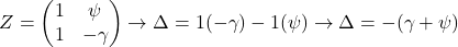 \[ Z = \begin {pmatrix} 1 & \psi \\ 1 & -\gamma \end {pmatrix} \to \Delta = 1 ( - \gamma ) - 1 ( \psi ) \to \Delta = - ( \gamma + \psi )\]