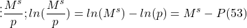 \[ \vdots \frac{M^s}{p} ; ln ( \frac{M^s}{p}) = ln (M^s) - ln (p) = M^s - P (53)\]