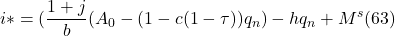 \[ i \ast = ( \frac{1 + j}{b} (A_0 - ( 1 - c(1 - \tau)) q_n ) - hq_n + M^s (63)\]