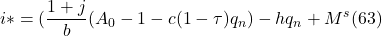 \[ i \ast = ( \frac{ 1 + j}{b} (A_0 - { 1-c(1 - \tau ) q_n) - hq_n + M^s (63)\]