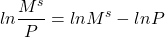 \[ ln \frac{M^s}{P} = ln M^s - ln P\]