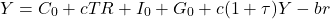 \[ Y = C_0 + cTR + I_0 + G_0 + c( 1 + \tau ) Y - br\]