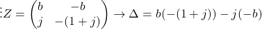 \[ \vdots Z = \begin{pmatrix} b & -b \\ j & - (1 + j) \end{pmatrix} \to \Delta = b ( - ( 1 + j)) - j (- b )\]