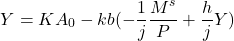 \[ Y = KA_0 - kb ( - \frac{1}{j} \frac{M^s}{P} + \frac{h}{j} Y)\]