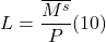 \[ L = \frac{\overline{M^s}}{P} (10)\]