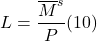 \[ L = \frac{ \overline M^s}{P} (10)\]